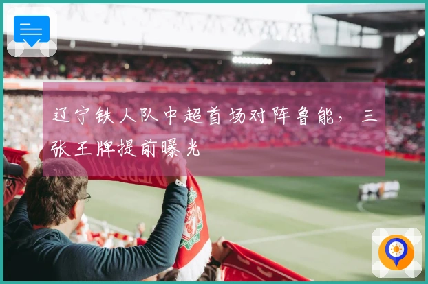 辽宁铁人队中超首场对阵鲁能，三张王牌提前曝光