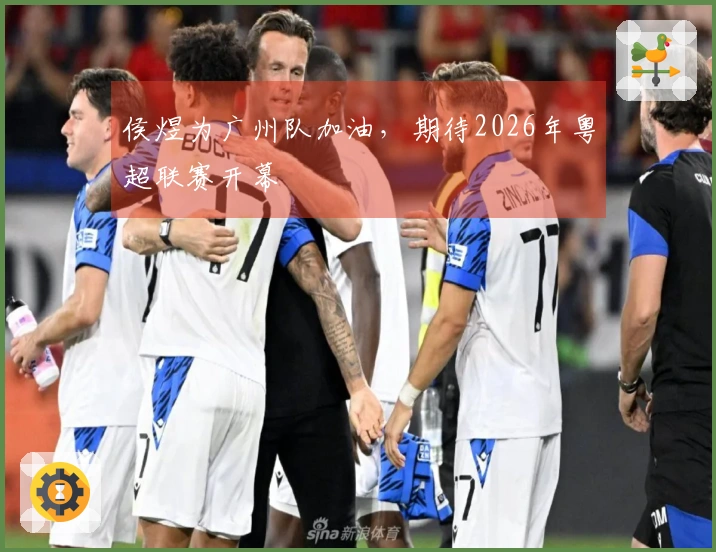 侯煜为广州队加油，期待2026年粤超联赛开幕