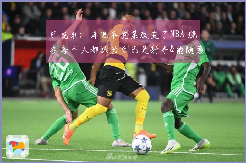巴克利：库里和克莱改变了NBA 现在每个人都认为自己是射手&能随意投三分