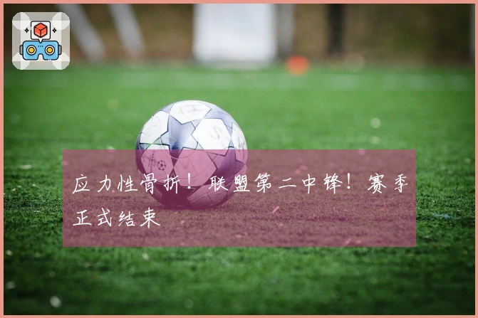 应力性骨折！联盟第二中锋！赛季正式结束