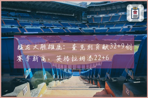 猛龙大胜雄鹿：奎克利贡献32+9创赛季新高，英格拉姆添22+6