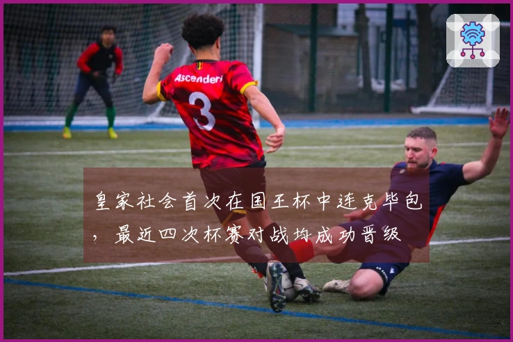 皇家社会首次在国王杯中连克毕包，最近四次杯赛对战均成功晋级