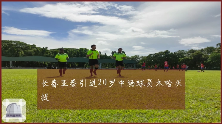 长春亚泰引进20岁中场球员木哈买提