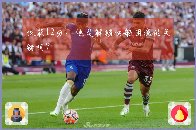 仅获12分，他是解锁快船困境的关键吗？