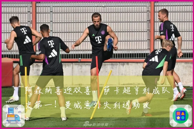 阿森纳喜迎双喜，萨卡超亨利成队史第一！曼城意外失利送助攻