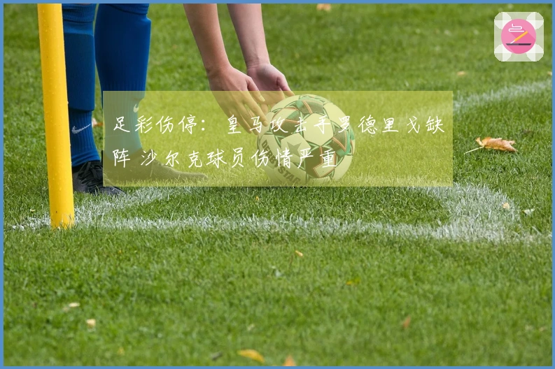 足彩伤停：皇马攻击手罗德里戈缺阵 沙尔克球员伤情严重