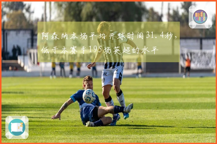 阿森纳本场平均开球时间31.4秒，低于本赛季195场英超的水平