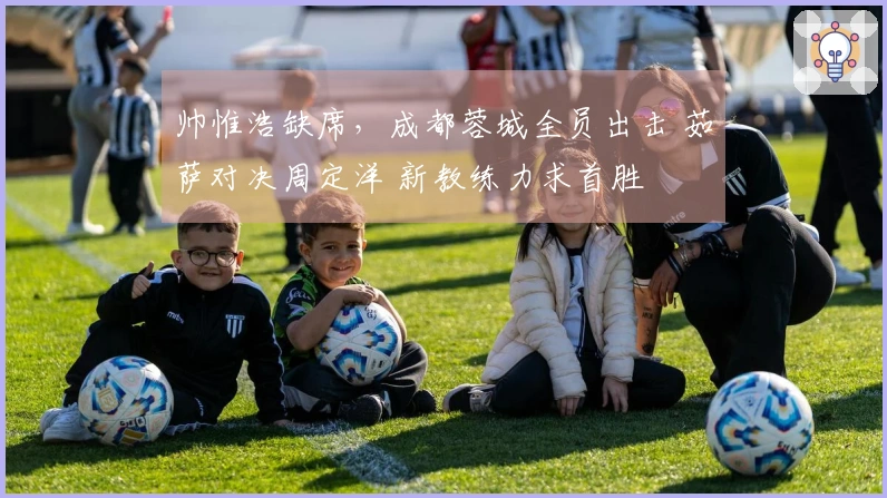 帅惟浩缺席，成都蓉城全员出击 茹萨对决周定洋 新教练力求首胜
