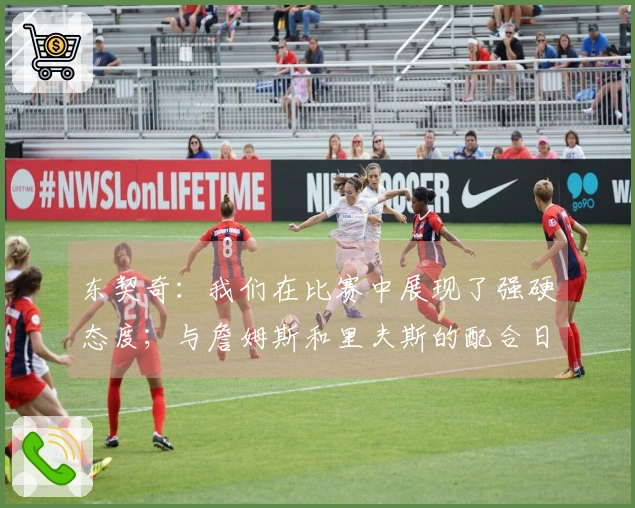 东契奇：我们在比赛中展现了强硬态度；与詹姆斯和里夫斯的配合日益默契。
