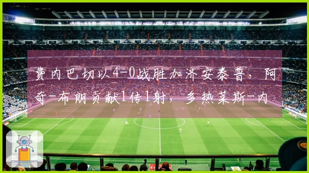 费内巴切以4-0战胜加济安泰普，阿奇-布朗贡献1传1射，多热莱斯-内内也有进球