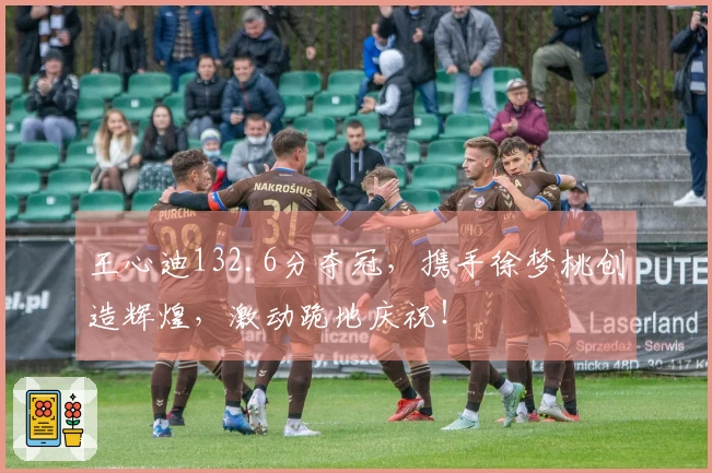 王心迪132.6分夺冠，携手徐梦桃创造辉煌，激动跪地庆祝！